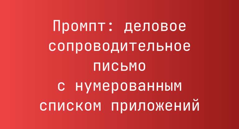 Промпт: деловое сопроводительное письмо с нумерованным списком приложений