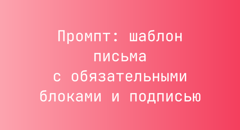 Промпт: шаблон письма с обязательными блоками и подписью