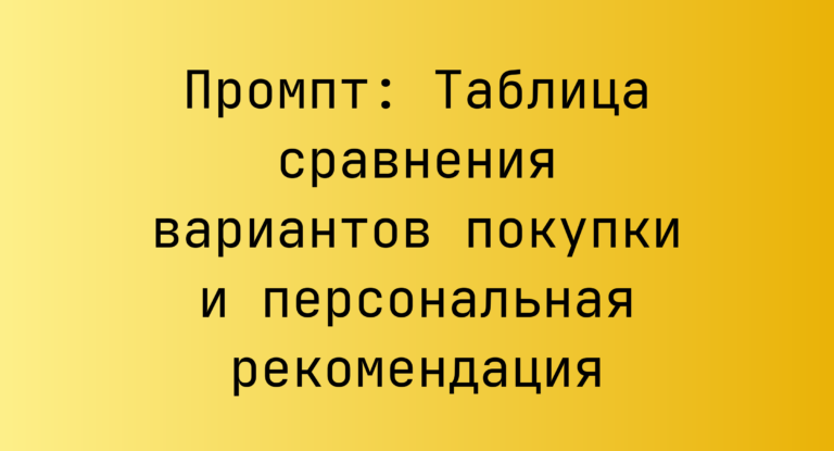 Промпт: Таблица сравнения вариантов покупки и персональная рекомендация