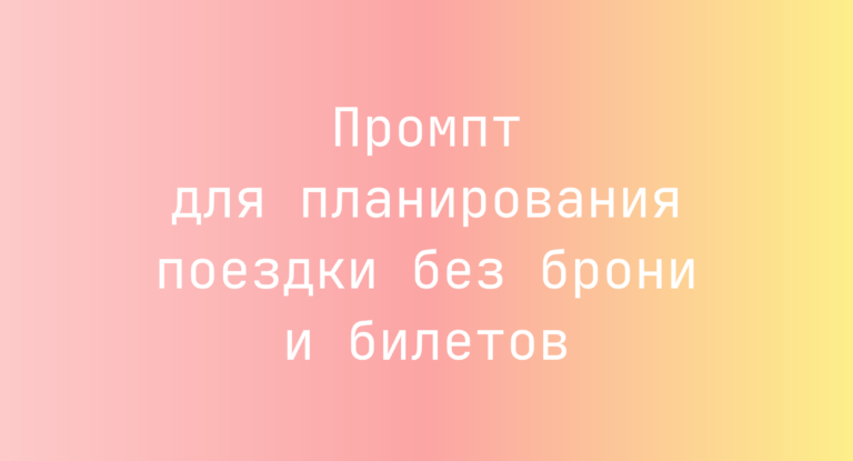 Промпт для планирования поездки без брони и билетов