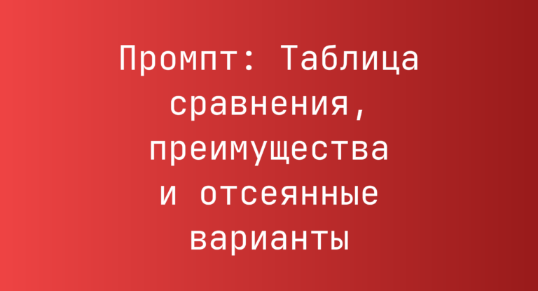Промпт: Таблица сравнения, преимущества и отсеянные варианты