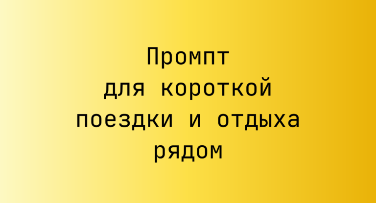 Промпт для короткой поездки и отдыха рядом