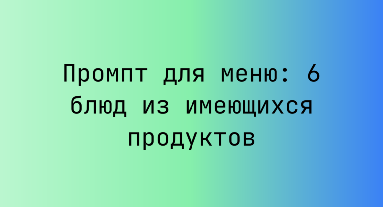 Промпт для меню: 6 блюд из имеющихся продуктов