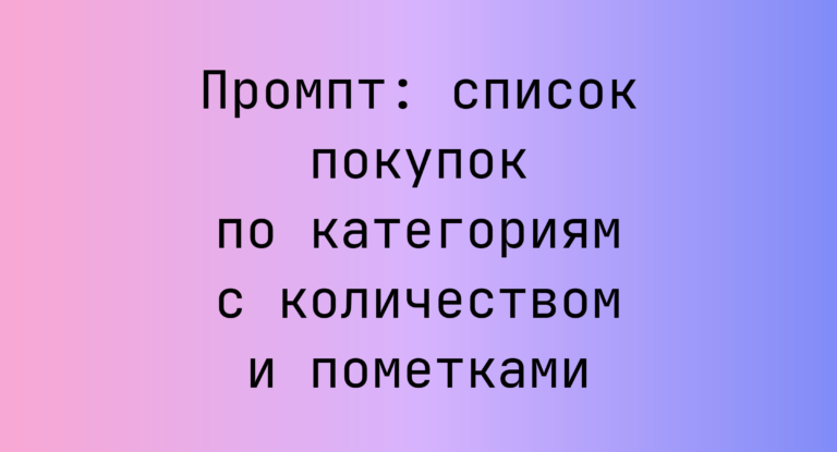 Промпт: список покупок по категориям с количеством и пометками