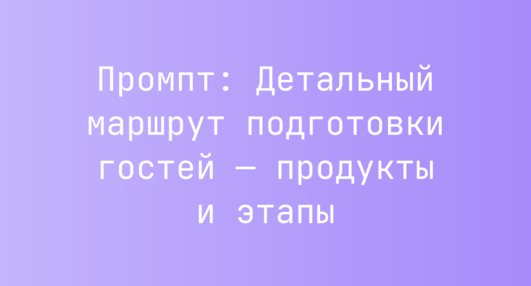 Промпт: Детальный маршрут подготовки гостей — продукты и этапы