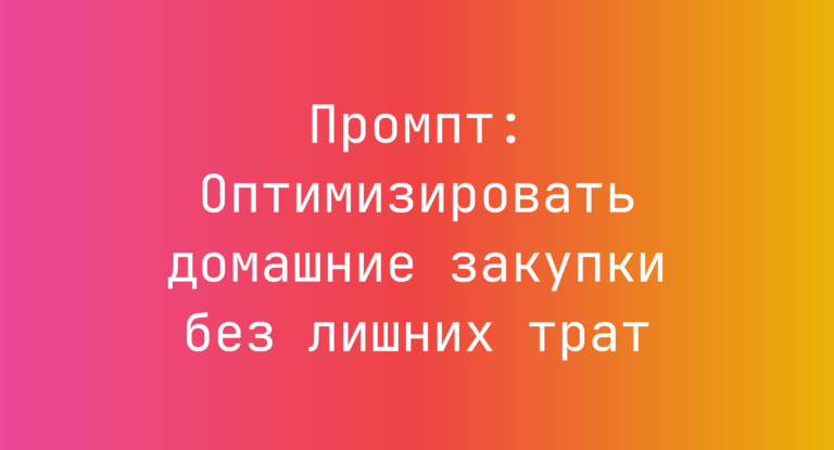 Промпт: Оптимизировать домашние закупки без лишних трат