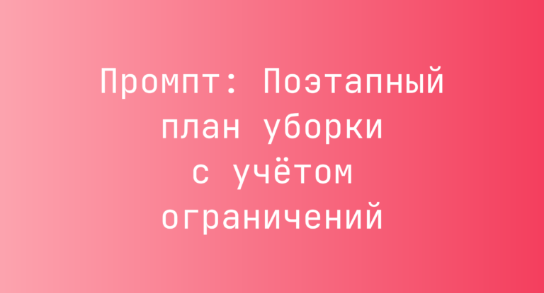 Промпт: Поэтапный план уборки с учетом ограничений