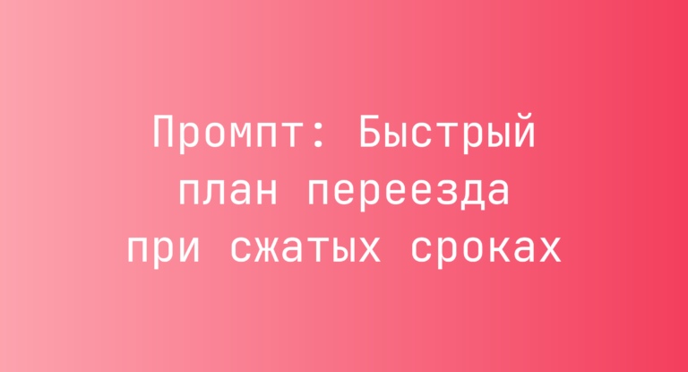 Промпт: Быстрый план переезда при сжатых сроках