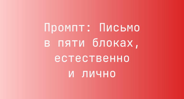 Промпт: Письмо в пяти блоках, естественно и лично