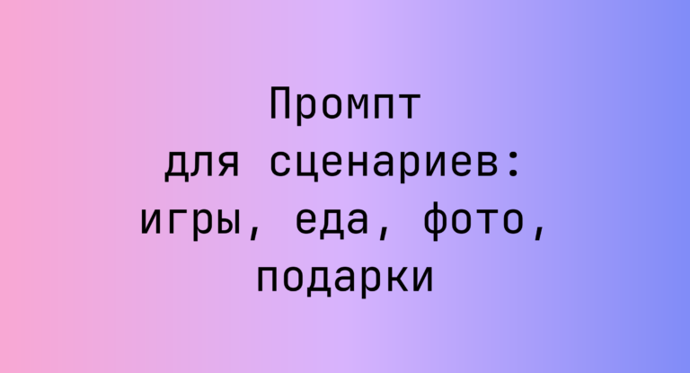 Промпт для сценариев: игры, еда, фото, подарки