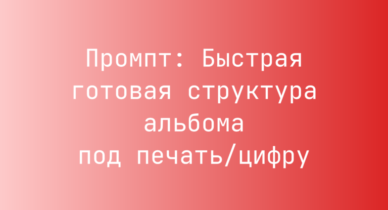 Промпт: Быстрая готовая структура альбома под печать/цифру
