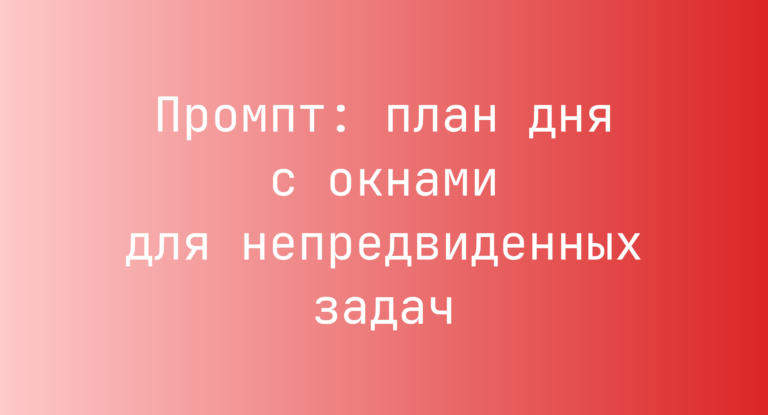 Промпт: план дня с окнами для непредвиденных задач