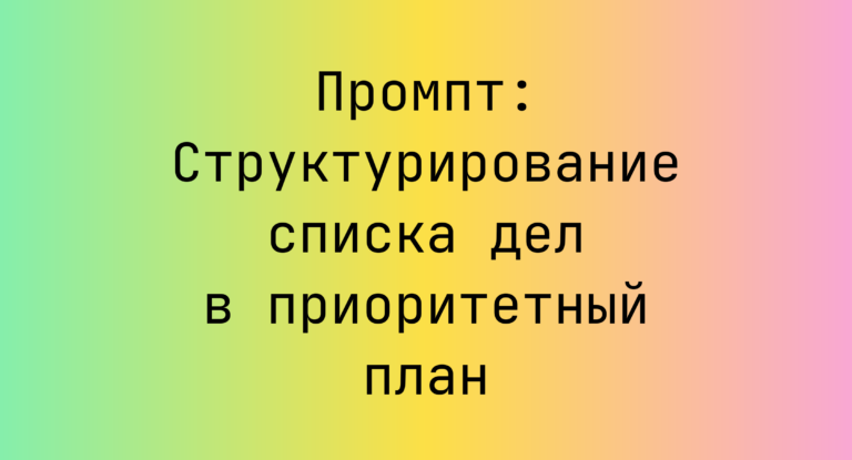 Промпт: Структурирование списка дел в приоритетный план