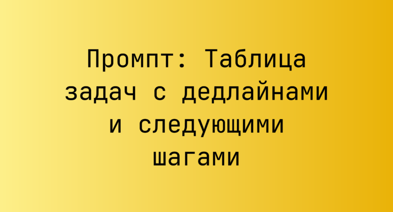 Промпт: Таблица задач с дедлайнами и следующими шагами