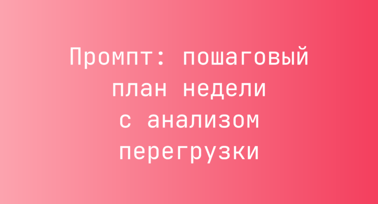 Промпт: пошаговый план недели с анализом перегрузки