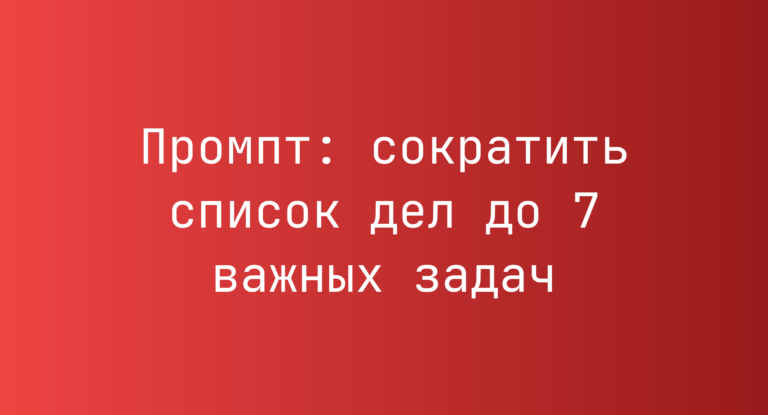 Промпт: сократить список дел до 7 важных задач