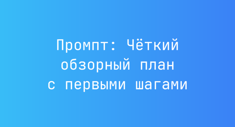Промпт: Четкий обзорный план с первыми шагами
