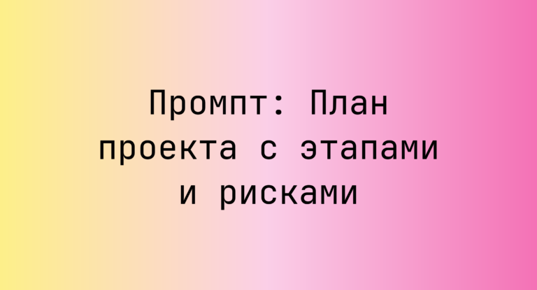 Промпт: План проекта с этапами и рисками