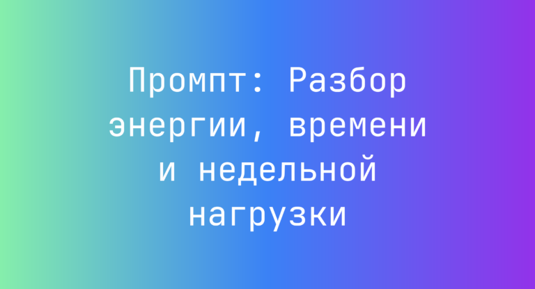 Промпт: Разбор энергии, времени и недельной нагрузки