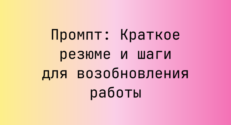 Промпт: Краткое резюме и шаги для возобновления работы