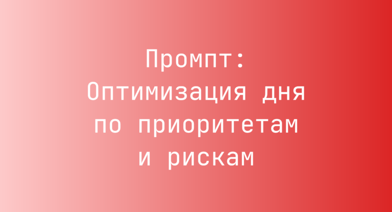Промпт: Оптимизация дня по приоритетам и рискам