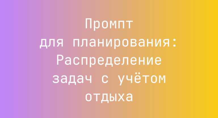 Промпт для планирования: Распределение задач с учетом отдыха