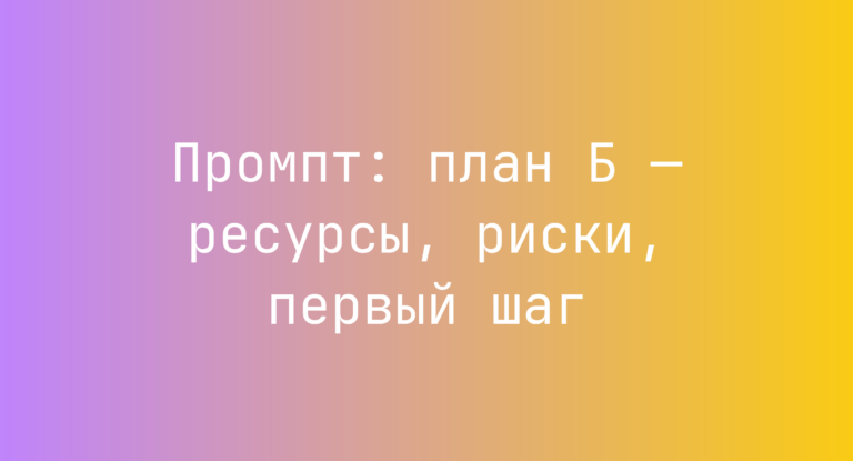 Промпт: план Б — ресурсы, риски, первый шаг