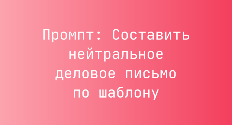 Промпт: Составить нейтральное деловое письмо по шаблону