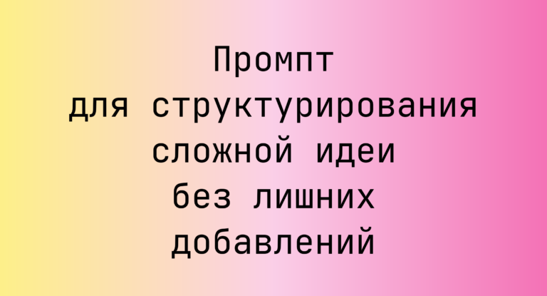 Промпт для структурирования сложной идеи без лишних добавлений