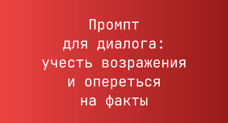 Промпт для диалога: учесть возражения и опереться на факты