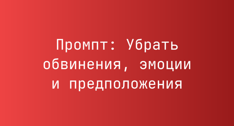 Промпт: Убрать обвинения, эмоции и предположения