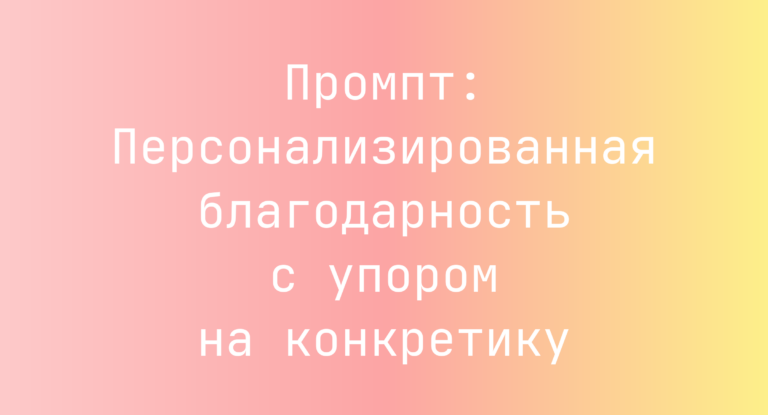 Промпт: Персонализированная благодарность с упором на конкретику