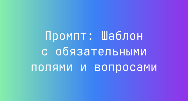 Промпт: Шаблон с обязательными полями и вопросами