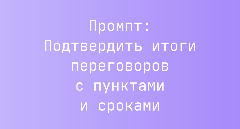 Промпт: Подтвердить итоги переговоров с пунктами и сроками