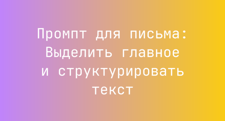 Промпт для письма: Выделить главное и структурировать текст