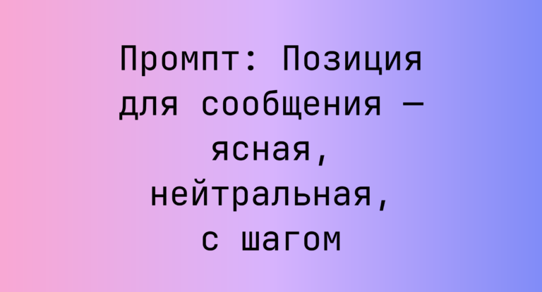 Промпт: Позиция для сообщения — ясная, нейтральная, с шагом