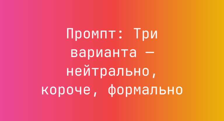Промпт: Три варианта — нейтрально, короче, формально
