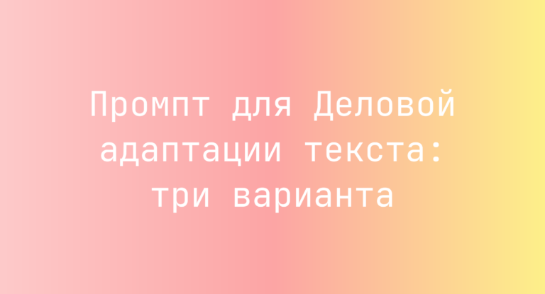 Промпт для Деловой адаптации текста: три варианта