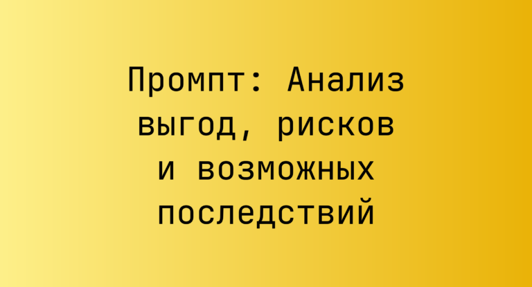 Промпт: Анализ выгод, рисков и возможных последствий