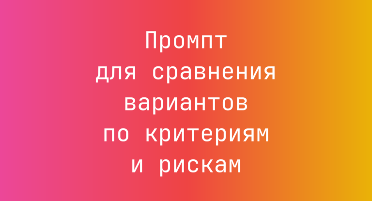 Промпт для сравнения вариантов по критериям и рискам