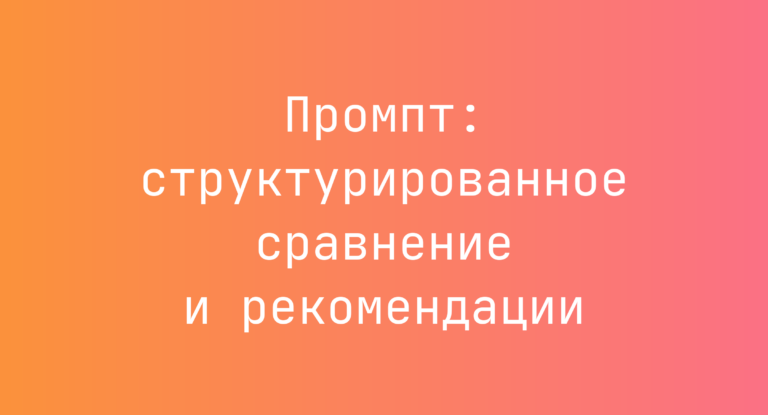 Промпт: структурированное сравнение и рекомендации
