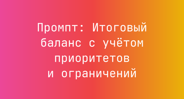 Промпт: Итоговый баланс с учетом приоритетов и ограничений