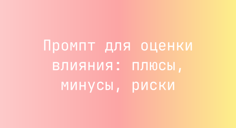Промпт для оценки влияния: плюсы, минусы, риски