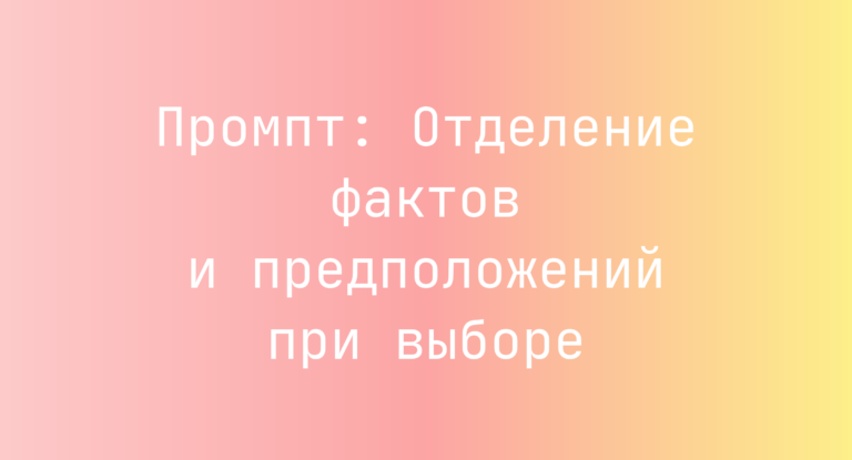 Промпт: Отделение фактов и предположений при выборе