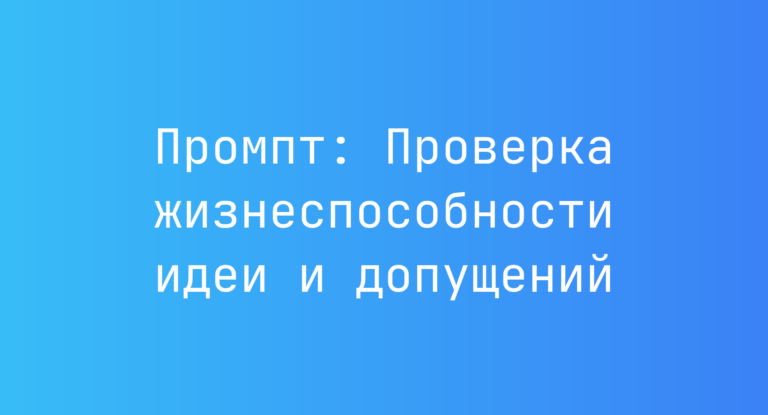 Промпт: Проверка жизнеспособности идеи и допущений