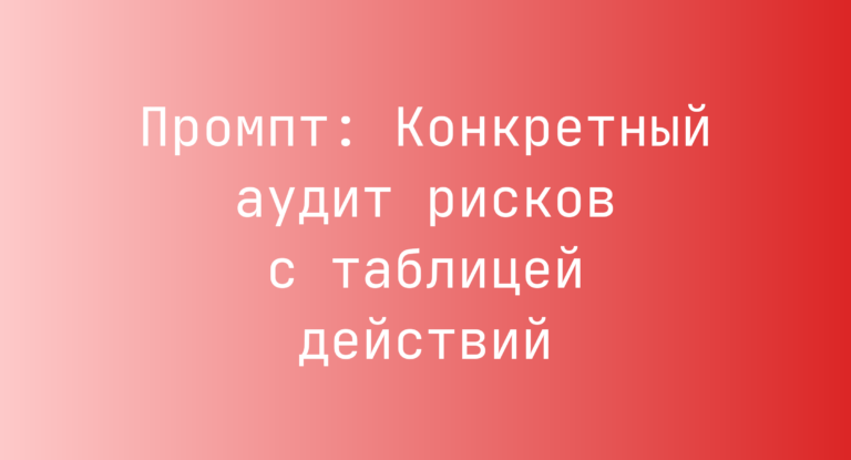 Промпт: Конкретный аудит рисков с таблицей действий