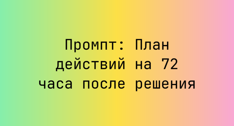 Промпт: План действий на 72 часа после решения