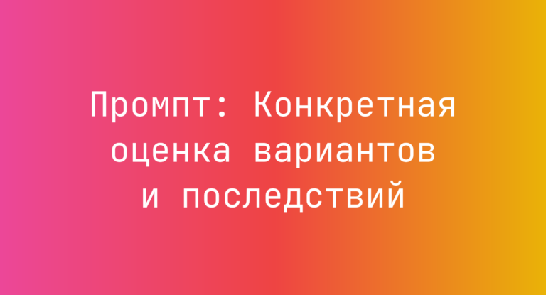 Промпт: Конкретная оценка вариантов и последствий