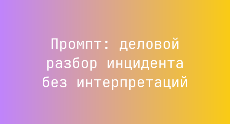 Промпт: деловой разбор инцидента без интерпретаций