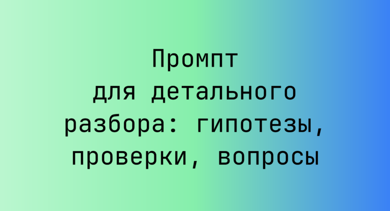 Промпт для детального разбора: гипотезы, проверки, вопросы